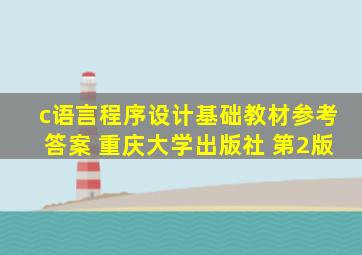 c语言程序设计基础教材参考答案 重庆大学出版社 第2版